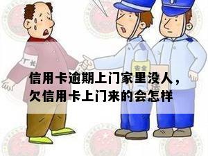 信用卡逾期上门家里没人，欠信用卡上门来的会怎样