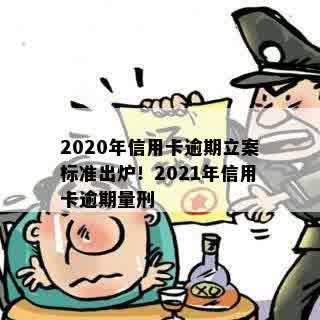 2020年信用卡逾期立案标准出炉！2021年信用卡逾期量刑