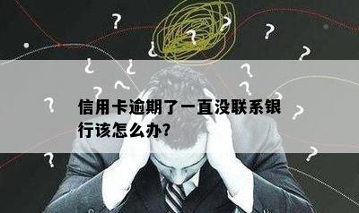 信用卡逾期了一直没联系银行该怎么办？