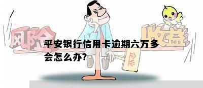 平安银行信用卡逾期六万多会怎么办？