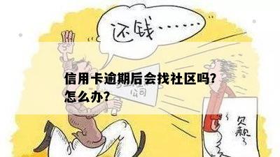 信用卡逾期后会找社区吗？怎么办？