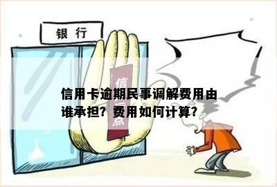 信用卡逾期民事调解费用由谁承担？费用如何计算？