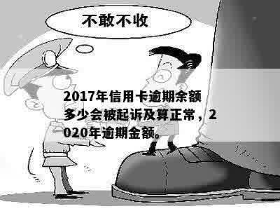 2017年信用卡逾期余额多少会被起诉及算正常，2020年逾期金额。