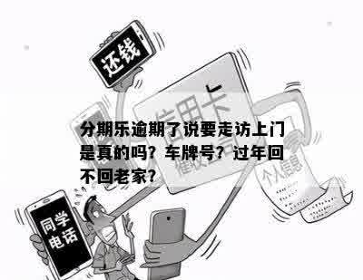 分期乐逾期了说要走访上门是真的吗？车牌号？过年回不回老家？