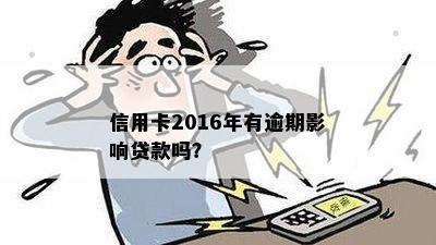 信用卡2016年有逾期影响贷款吗？