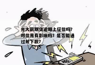 光大薪期贷逾期上征信吗？对信用有影响吗？是否能通过并下款？