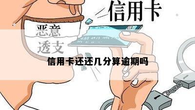 信用卡还还几分算逾期吗