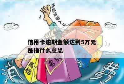 信用卡逾期金额达到5万元是指什么意思