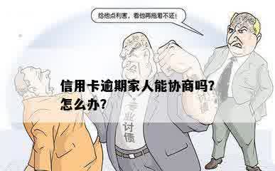 信用卡逾期家人能协商吗？怎么办？