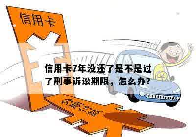 信用卡7年没还了是不是过了刑事诉讼期限，怎么办？