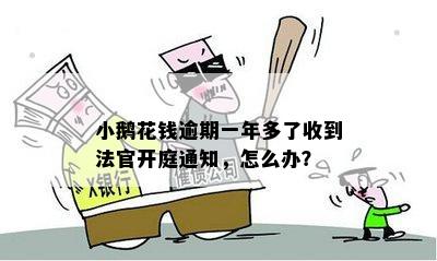 小鹅花钱逾期一年多了收到法官开庭通知，怎么办？