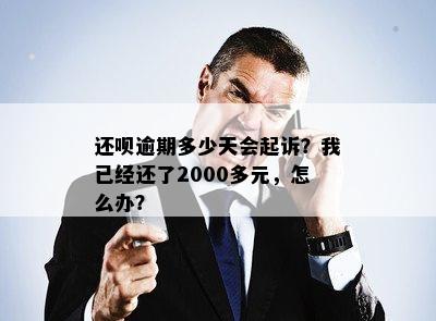 还呗逾期多少天会起诉？我已经还了2000多元，怎么办？