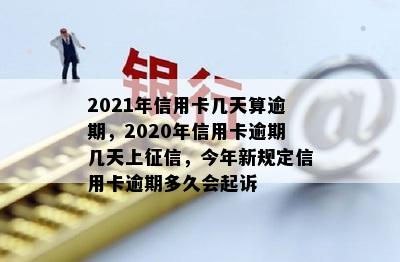 2021年信用卡几天算逾期，2020年信用卡逾期几天上征信，今年新规定信用卡逾期多久会起诉