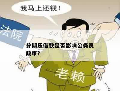 分期乐借款是否影响公务员政审？