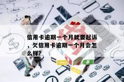 信用卡逾期一个月就要起诉，欠信用卡逾期一个月会怎么样？