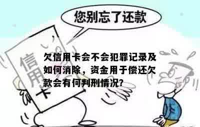 欠信用卡会不会犯罪记录及如何消除，资金用于偿还欠款会有何判刑情况？