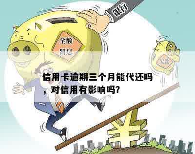 信用卡逾期三个月能代还吗，对信用有影响吗？