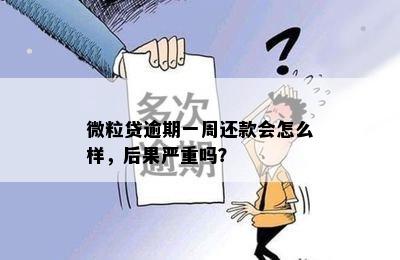 微粒贷逾期一周还款会怎么样，后果严重吗？