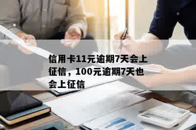 信用卡11元逾期7天会上征信，100元逾期7天也会上征信