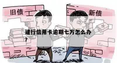 建行信用卡逾期七万怎么办？