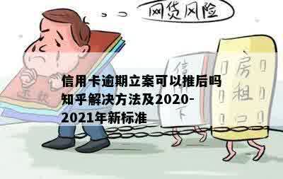 信用卡逾期立案可以推后吗知乎解决方法及2020-2021年新标准