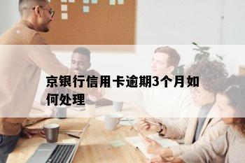 京银行信用卡逾期3个月如何处理