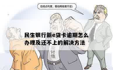 民生银行新e贷卡逾期怎么办理及还不上的解决方法