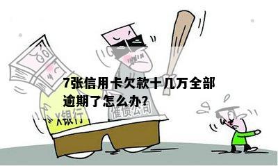 7张信用卡欠款十几万全部逾期了怎么办？