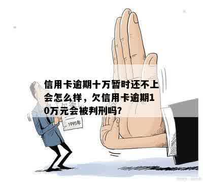 信用卡逾期十万暂时还不上会怎么样，欠信用卡逾期10万元会被判刑吗？