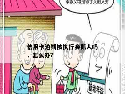 信用卡逾期被执行会抓人吗，怎么办？