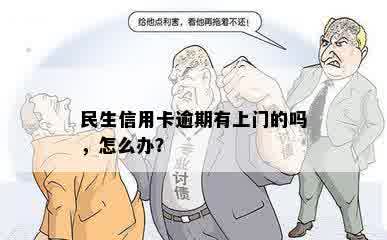 民生信用卡逾期有上门的吗，怎么办？