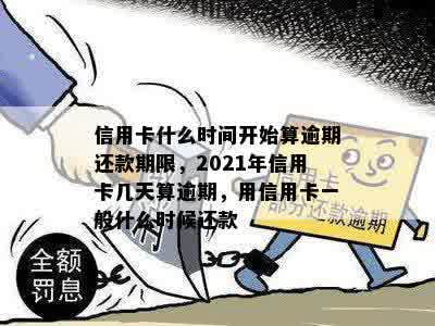 信用卡什么时间开始算逾期还款期限，2021年信用卡几天算逾期，用信用卡一般什么时候还款