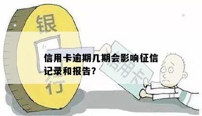 信用卡逾期几期会影响征信记录和报告？