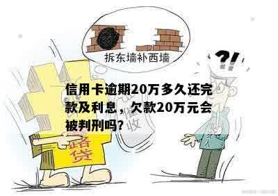 信用卡逾期20万多久还完款及利息，欠款20万元会被判刑吗？