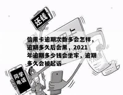 信用卡逾期次数多会怎样，逾期多久后会黑，2021年逾期多少钱会坐牢，逾期多久会被起诉