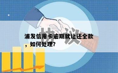 浦发信用卡逾期就让还全款，如何处理？