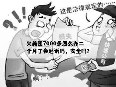 欠美团7000多怎么办二个月了会起诉吗，安全吗？