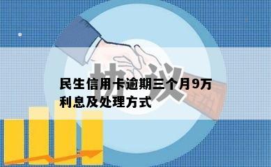 民生信用卡逾期三个月9万利息及处理方式