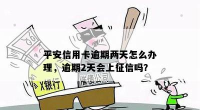 平安信用卡逾期两天怎么办理，逾期2天会上征信吗？