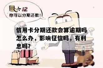 信用卡分期还款会算逾期吗怎么办，影响征信吗，有利息吗？