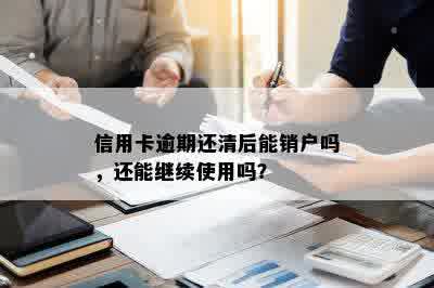 信用卡逾期还清后能销户吗，还能继续使用吗？