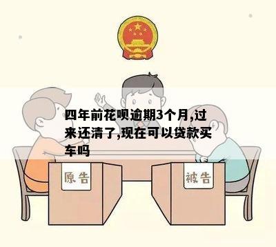 四年前花呗逾期3个月,过来还清了,现在可以贷款买车吗