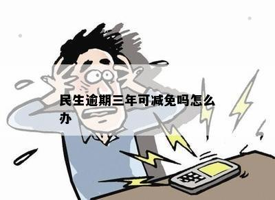 民生逾期三年可减免吗怎么办