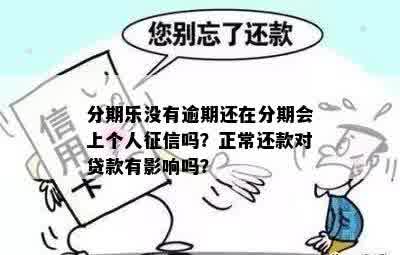 分期乐没有逾期还在分期会上个人征信吗？正常还款对贷款有影响吗？