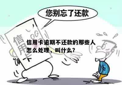 信用卡逾期不还款的那些人怎么处理，叫什么？