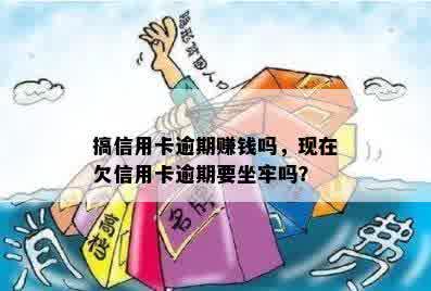 搞信用卡逾期赚钱吗，现在欠信用卡逾期要坐牢吗？