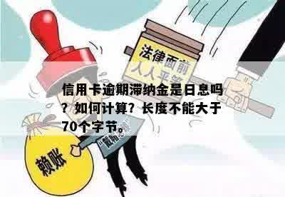 信用卡逾期滞纳金是日息吗？如何计算？长度不能大于70个字节。