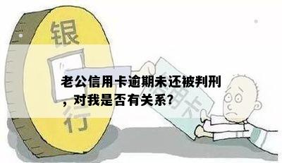 老公信用卡逾期未还被判刑，对我是否有关系？