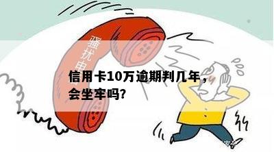 信用卡10万逾期判几年，会坐牢吗？