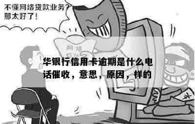 华银行信用卡逾期是什么电话催收，意思，原因，样的